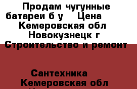 Продам чугунные батареи б.у. › Цена ­ 50 - Кемеровская обл., Новокузнецк г. Строительство и ремонт » Сантехника   . Кемеровская обл.,Новокузнецк г.